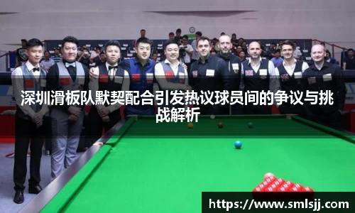 深圳滑板队默契配合引发热议球员间的争议与挑战解析