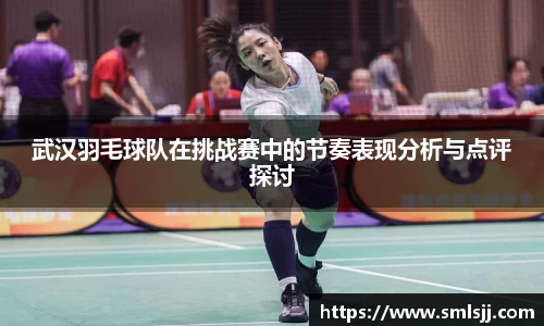 武汉羽毛球队在挑战赛中的节奏表现分析与点评探讨