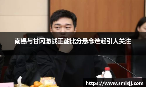 南锡与甘冈激战正酣比分悬念迭起引人关注