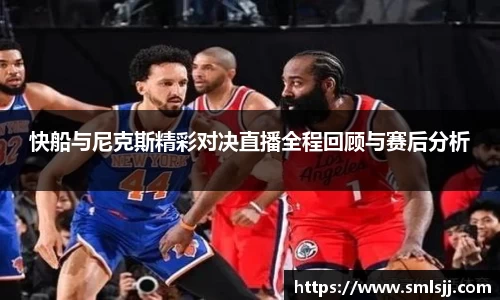快船与尼克斯精彩对决直播全程回顾与赛后分析