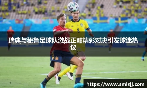 瑞典与秘鲁足球队激战正酣精彩对决引发球迷热议