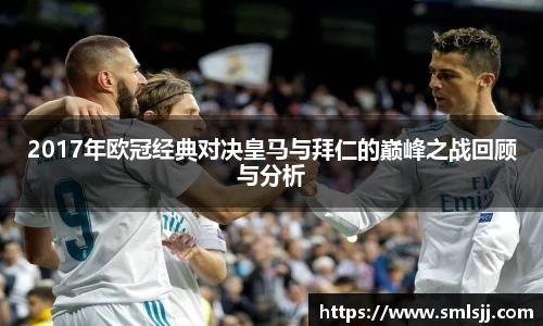 2017年欧冠经典对决皇马与拜仁的巅峰之战回顾与分析