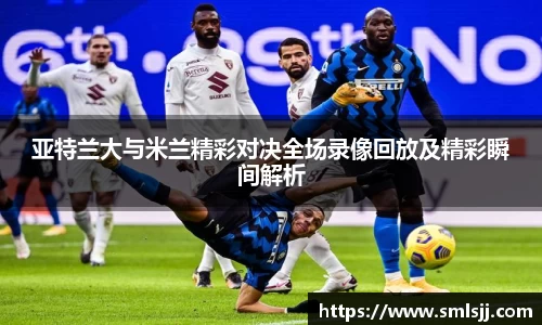 亚特兰大与米兰精彩对决全场录像回放及精彩瞬间解析