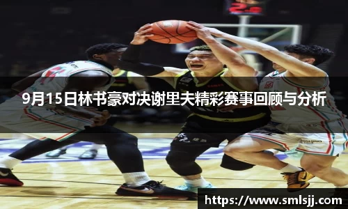 9月15日林书豪对决谢里夫精彩赛事回顾与分析