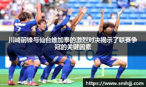 川崎前锋与仙台维加泰的激烈对决揭示了联赛争冠的关键因素