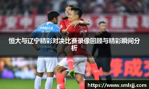 恒大与辽宁精彩对决比赛录像回顾与精彩瞬间分析