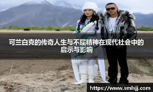 可兰白克的传奇人生与不屈精神在现代社会中的启示与影响
