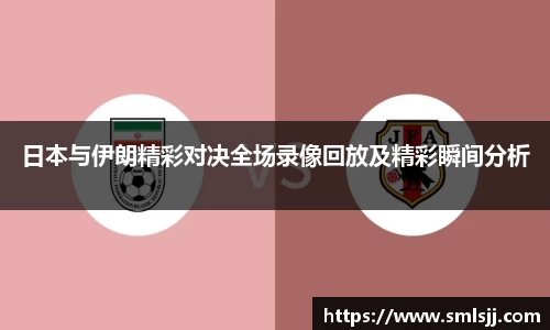 日本与伊朗精彩对决全场录像回放及精彩瞬间分析