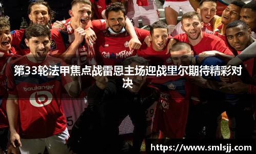 第33轮法甲焦点战雷恩主场迎战里尔期待精彩对决