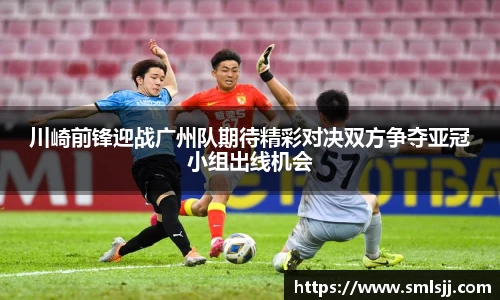 川崎前锋迎战广州队期待精彩对决双方争夺亚冠小组出线机会