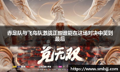 赤足队与飞鸟队激战正酣谁能在这场对决中笑到最后