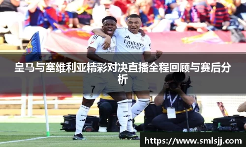 皇马与塞维利亚精彩对决直播全程回顾与赛后分析