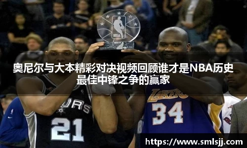 奥尼尔与大本精彩对决视频回顾谁才是NBA历史最佳中锋之争的赢家