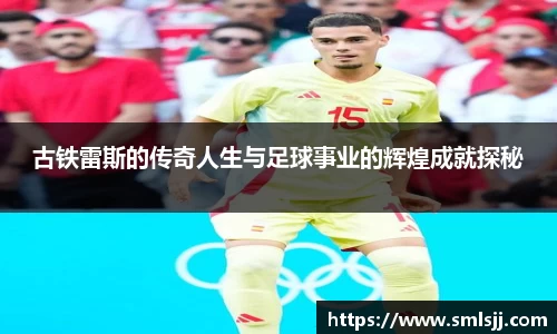 古铁雷斯的传奇人生与足球事业的辉煌成就探秘