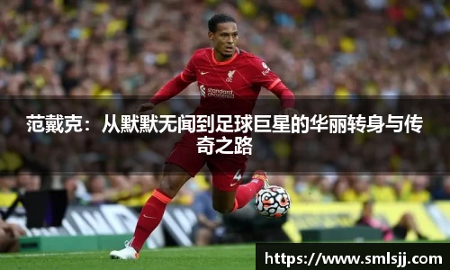 范戴克：从默默无闻到足球巨星的华丽转身与传奇之路