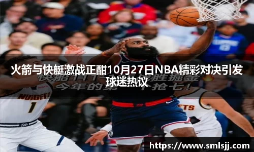 火箭与快艇激战正酣10月27日NBA精彩对决引发球迷热议