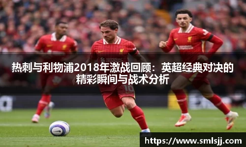 热刺与利物浦2018年激战回顾：英超经典对决的精彩瞬间与战术分析