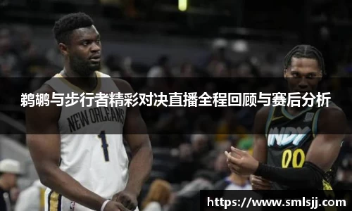 鹈鹕与步行者精彩对决直播全程回顾与赛后分析