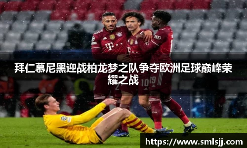 拜仁慕尼黑迎战柏龙梦之队争夺欧洲足球巅峰荣耀之战