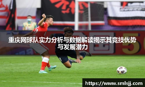 重庆网球队实力分析与数据解读揭示其竞技优势与发展潜力