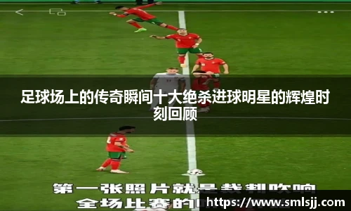 足球场上的传奇瞬间十大绝杀进球明星的辉煌时刻回顾